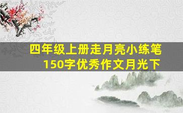 四年级上册走月亮小练笔150字优秀作文月光下