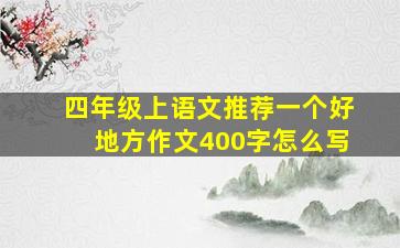 四年级上语文推荐一个好地方作文400字怎么写