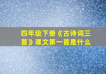 四年级下册《古诗词三首》课文第一首是什么