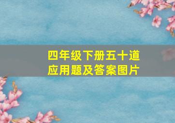 四年级下册五十道应用题及答案图片