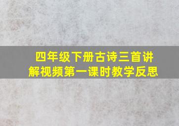 四年级下册古诗三首讲解视频第一课时教学反思