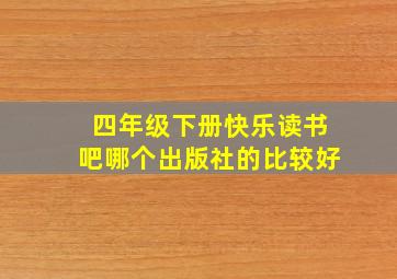 四年级下册快乐读书吧哪个出版社的比较好