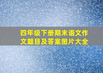 四年级下册期末语文作文题目及答案图片大全