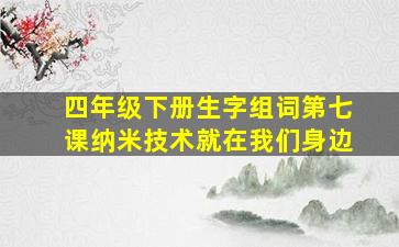 四年级下册生字组词第七课纳米技术就在我们身边