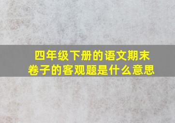 四年级下册的语文期末卷子的客观题是什么意思