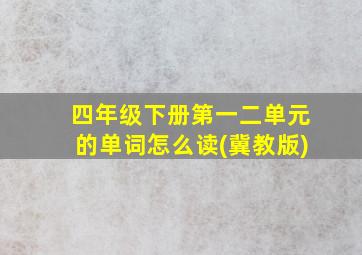 四年级下册第一二单元的单词怎么读(冀教版)