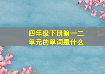 四年级下册第一二单元的单词是什么