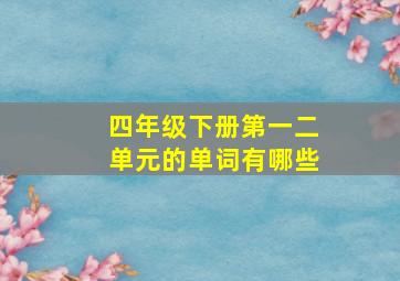 四年级下册第一二单元的单词有哪些