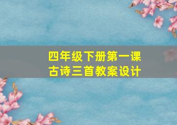 四年级下册第一课古诗三首教案设计