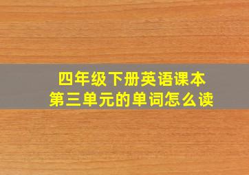 四年级下册英语课本第三单元的单词怎么读