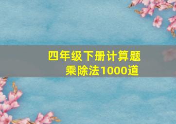 四年级下册计算题乘除法1000道