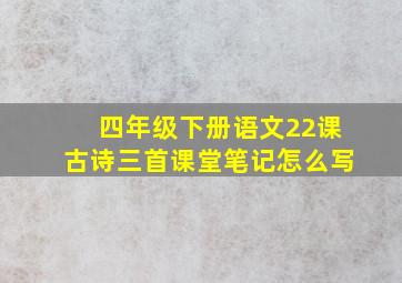 四年级下册语文22课古诗三首课堂笔记怎么写