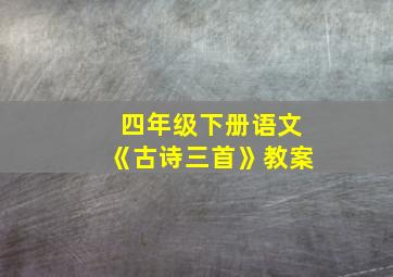 四年级下册语文《古诗三首》教案