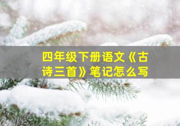 四年级下册语文《古诗三首》笔记怎么写