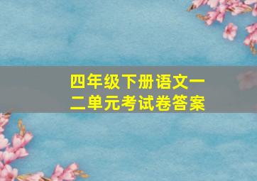 四年级下册语文一二单元考试卷答案