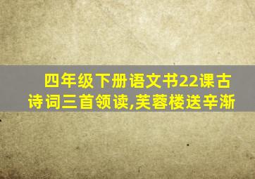 四年级下册语文书22课古诗词三首领读,芙蓉楼送辛渐