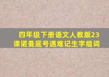 四年级下册语文人教版23课诺曼底号遇难记生字组词