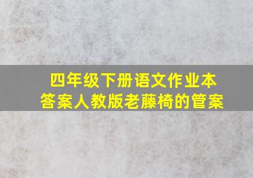 四年级下册语文作业本答案人教版老藤椅的管案