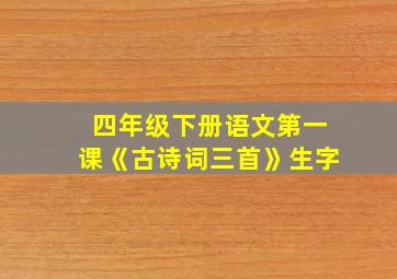 四年级下册语文第一课《古诗词三首》生字