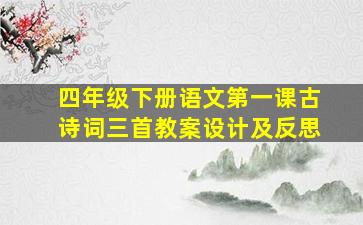 四年级下册语文第一课古诗词三首教案设计及反思