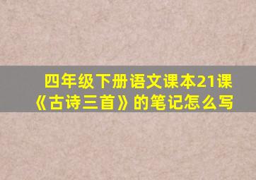 四年级下册语文课本21课《古诗三首》的笔记怎么写