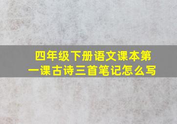 四年级下册语文课本第一课古诗三首笔记怎么写