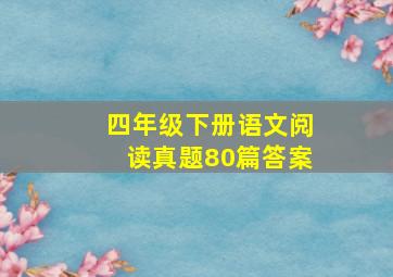 四年级下册语文阅读真题80篇答案