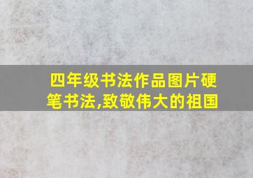 四年级书法作品图片硬笔书法,致敬伟大的祖国