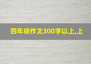 四年级作文300字以上,上