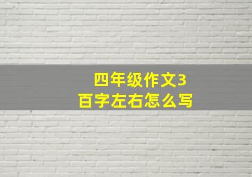 四年级作文3百字左右怎么写