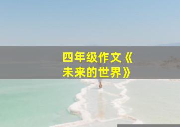 四年级作文《未来的世界》