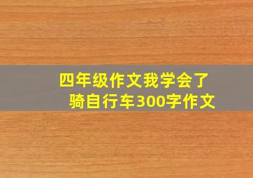 四年级作文我学会了骑自行车300字作文