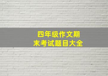 四年级作文期末考试题目大全