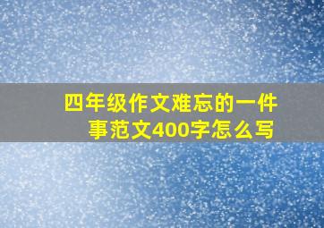 四年级作文难忘的一件事范文400字怎么写