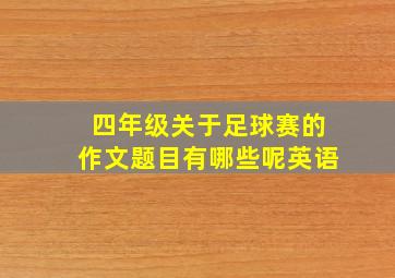 四年级关于足球赛的作文题目有哪些呢英语