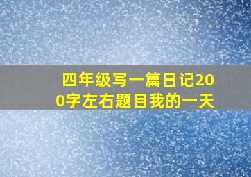 四年级写一篇日记200字左右题目我的一天