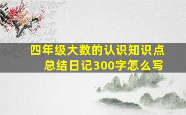 四年级大数的认识知识点总结日记300字怎么写