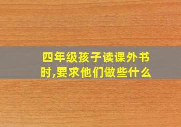 四年级孩子读课外书时,要求他们做些什么