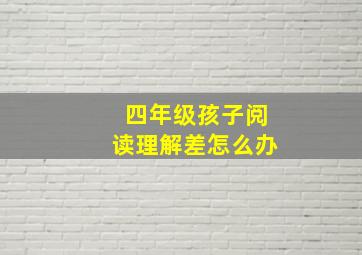 四年级孩子阅读理解差怎么办