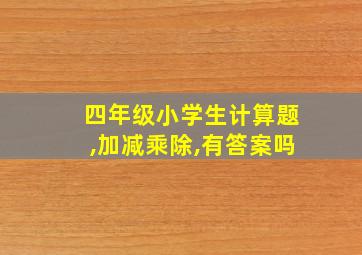 四年级小学生计算题,加减乘除,有答案吗