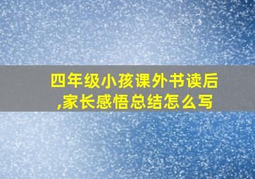 四年级小孩课外书读后,家长感悟总结怎么写