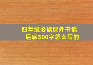 四年级必读课外书读后感300字怎么写的