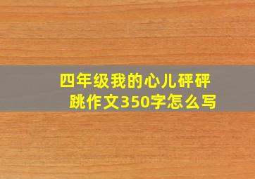 四年级我的心儿砰砰跳作文350字怎么写