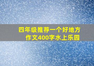 四年级推荐一个好地方作文400字水上乐园