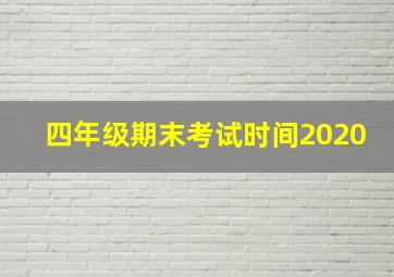 四年级期末考试时间2020