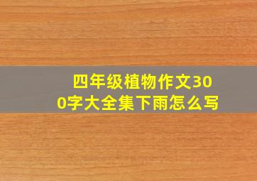 四年级植物作文300字大全集下雨怎么写