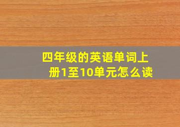 四年级的英语单词上册1至10单元怎么读