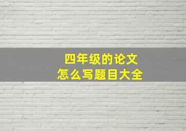 四年级的论文怎么写题目大全