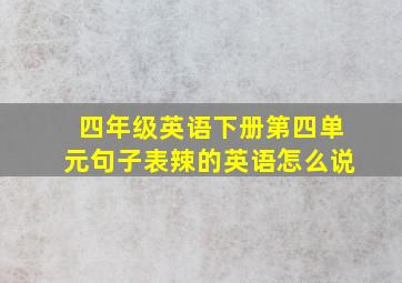 四年级英语下册第四单元句子表辣的英语怎么说