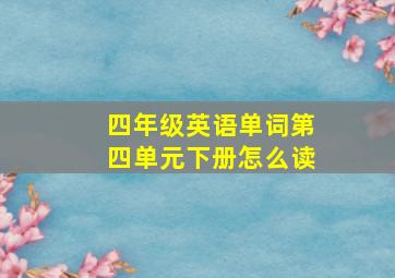 四年级英语单词第四单元下册怎么读